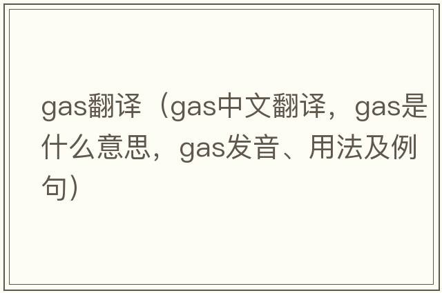 gas翻譯（gas中文翻譯，gas是什么意思，gas發(fā)音、用法及例句）