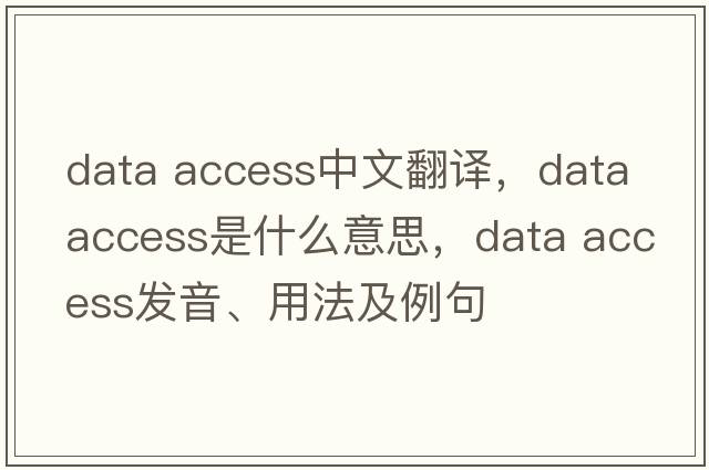 data access中文翻譯，data access是什么意思，data access發(fā)音、用法及例句