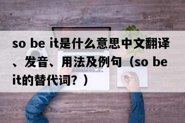 so be it是什么意思中文翻譯、發(fā)音、用法及例句（so be it的替代詞？）