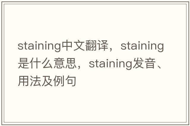 staining中文翻譯，staining是什么意思，staining發(fā)音、用法及例句