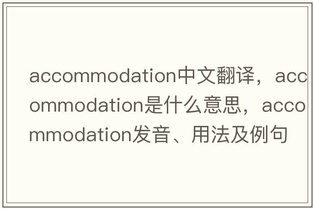 accommodation中文翻譯，accommodation是什么意思，accommodation發(fā)音、用法及例句