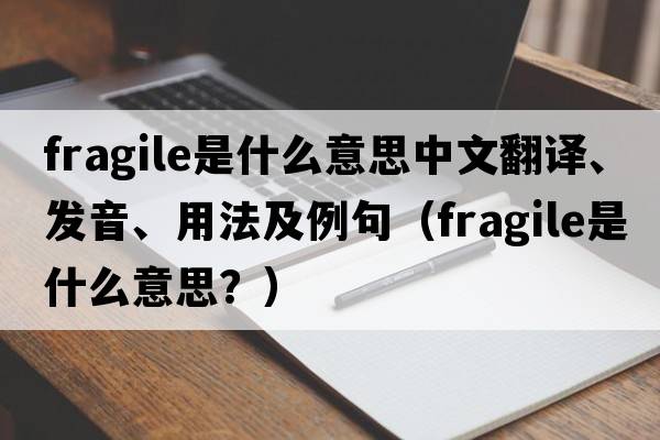 fragile是什么意思中文翻譯、發(fā)音、用法及例句（fragile是什么意思？）