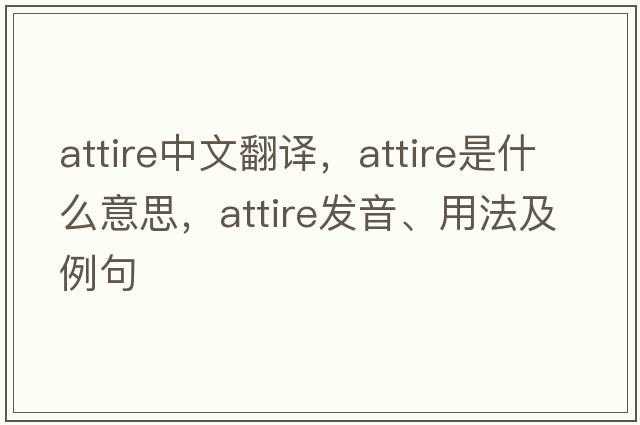 attire中文翻譯，attire是什么意思，attire發(fā)音、用法及例句