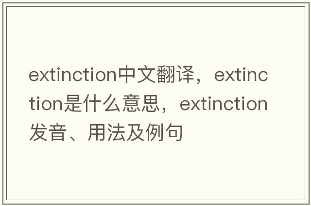 extinction中文翻譯，extinction是什么意思，extinction發(fā)音、用法及例句