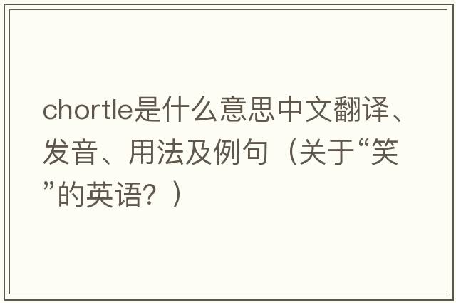 chortle是什么意思中文翻譯、發(fā)音、用法及例句（關(guān)于“笑”的英語(yǔ)？）