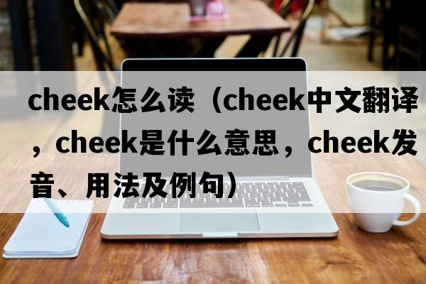 cheek怎么讀（cheek中文翻譯，cheek是什么意思，cheek發(fā)音、用法及例句）