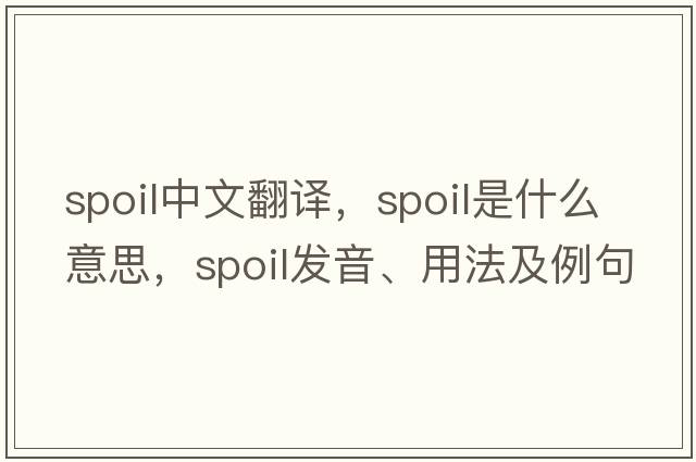 spoil中文翻譯，spoil是什么意思，spoil發(fā)音、用法及例句