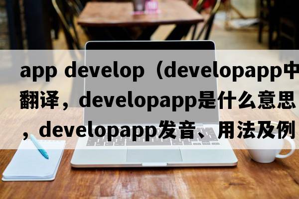 app develop（developapp中文翻譯，developapp是什么意思，developapp發(fā)音、用法及例句）