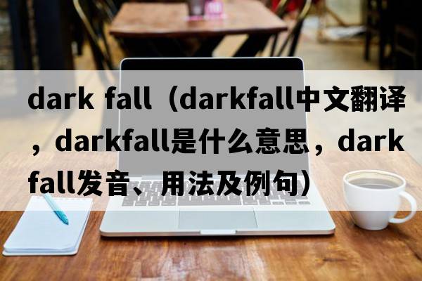 dark fall（darkfall中文翻譯，darkfall是什么意思，darkfall發(fā)音、用法及例句）