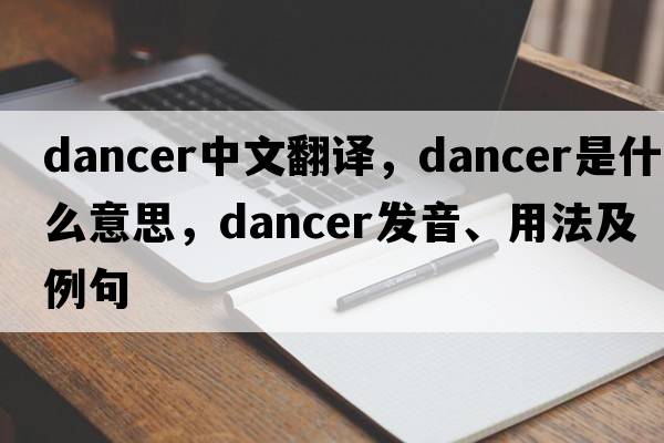dancer中文翻譯，dancer是什么意思，dancer發(fā)音、用法及例句
