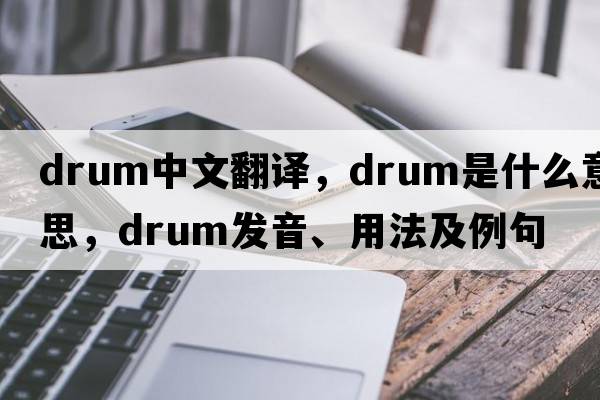 drum中文翻譯，drum是什么意思，drum發(fā)音、用法及例句
