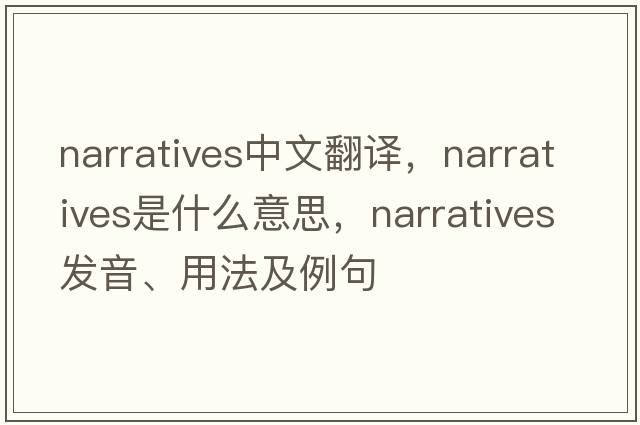 narratives中文翻譯，narratives是什么意思，narratives發(fā)音、用法及例句
