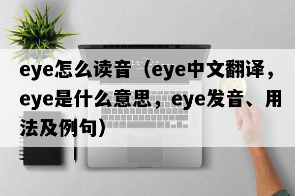 eye怎么讀音（eye中文翻譯，eye是什么意思，eye發(fā)音、用法及例句）