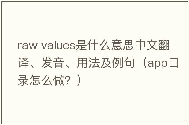 raw values是什么意思中文翻譯、發(fā)音、用法及例句（app目錄怎么做？）