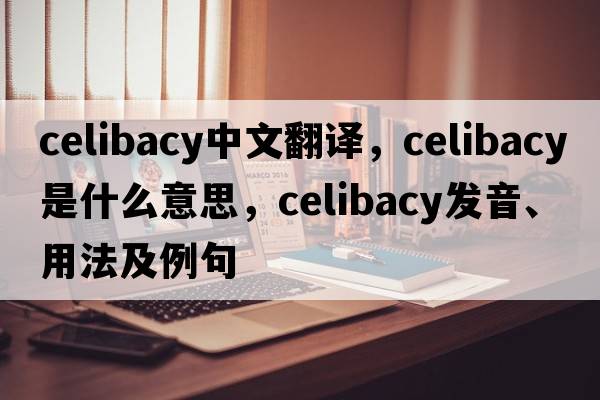 celibacy中文翻譯，celibacy是什么意思，celibacy發(fā)音、用法及例句