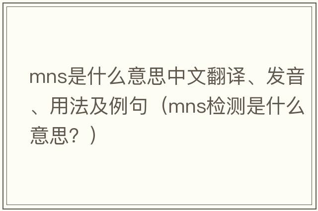 mns是什么意思中文翻譯、發(fā)音、用法及例句（mns檢測是什么意思？）