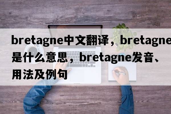 bretagne中文翻譯，bretagne是什么意思，bretagne發(fā)音、用法及例句
