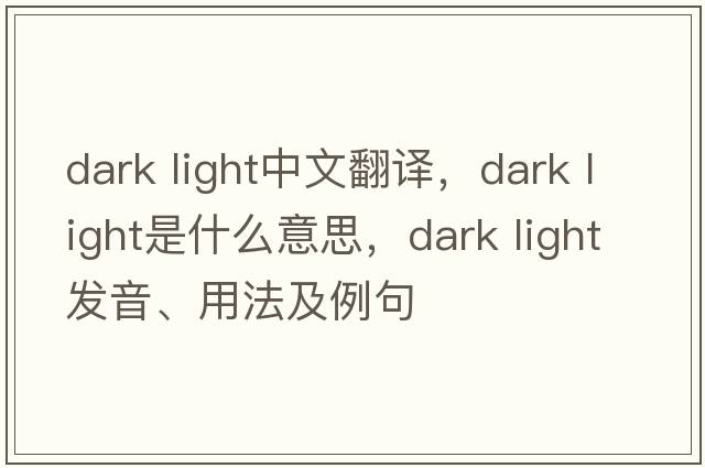 dark light中文翻譯，dark light是什么意思，dark light發(fā)音、用法及例句