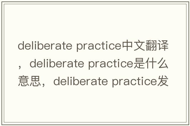 deliberate practice中文翻譯，deliberate practice是什么意思，deliberate practice發(fā)音、用法及例句