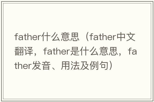 father什么意思（father中文翻譯，father是什么意思，father發(fā)音、用法及例句）