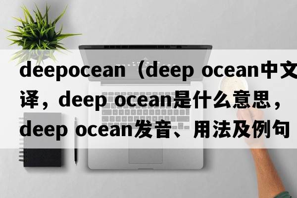 deepocean（deep ocean中文翻譯，deep ocean是什么意思，deep ocean發(fā)音、用法及例句）