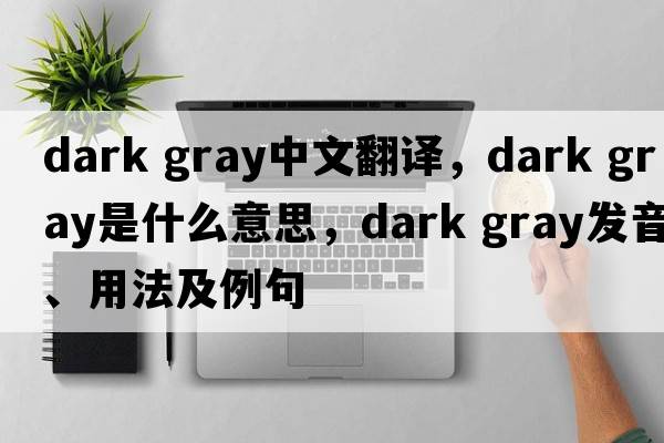 dark gray中文翻譯，dark gray是什么意思，dark gray發(fā)音、用法及例句