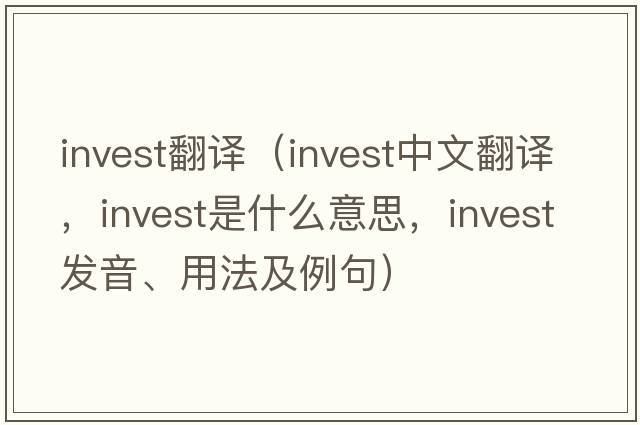 invest翻譯（invest中文翻譯，invest是什么意思，invest發(fā)音、用法及例句）
