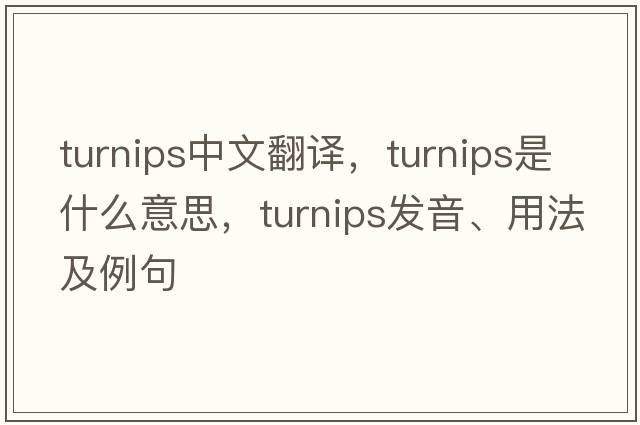 turnips中文翻譯，turnips是什么意思，turnips發(fā)音、用法及例句