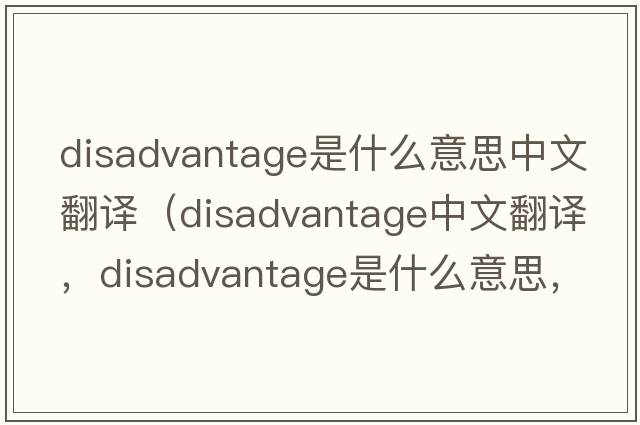 disadvantage是什么意思中文翻譯（disadvantage中文翻譯，disadvantage是什么意思，disadvantage發(fā)音、用法及例句）