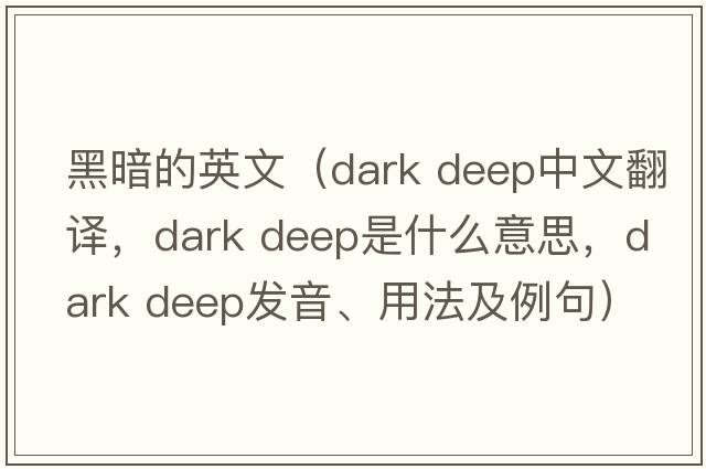 黑暗的英文（dark deep中文翻譯，dark deep是什么意思，dark deep發(fā)音、用法及例句）
