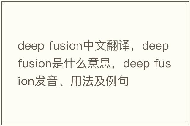 deep fusion中文翻譯，deep fusion是什么意思，deep fusion發(fā)音、用法及例句