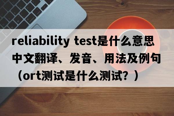 reliability test是什么意思中文翻譯、發(fā)音、用法及例句（ORT測試是什么測試？）