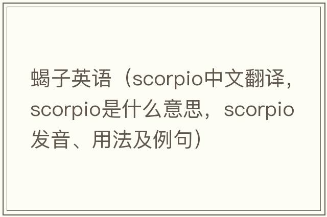 蝎子英語(yǔ)（scorpio中文翻譯，scorpio是什么意思，scorpio發(fā)音、用法及例句）