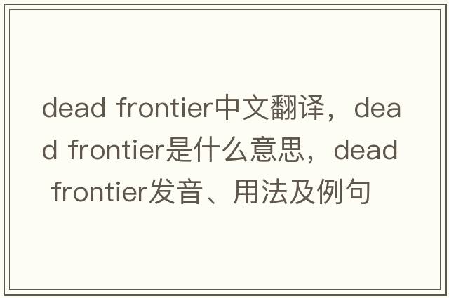 dead frontier中文翻譯，dead frontier是什么意思，dead frontier發(fā)音、用法及例句