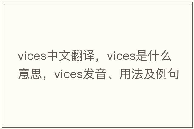 vices中文翻譯，vices是什么意思，vices發(fā)音、用法及例句