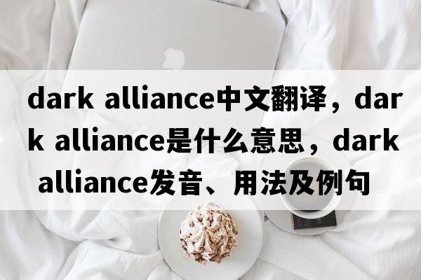 dark alliance中文翻譯，dark alliance是什么意思，dark alliance發(fā)音、用法及例句
