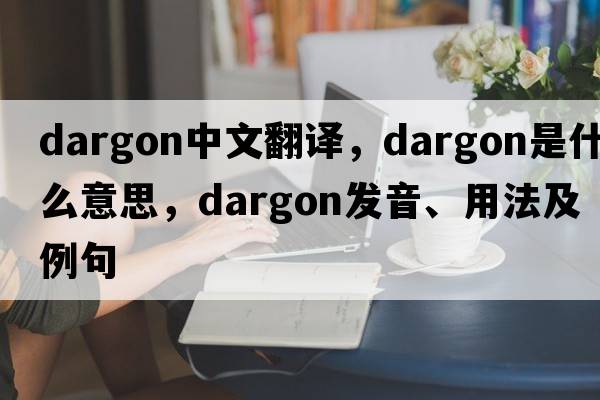 dargon中文翻譯，dargon是什么意思，dargon發(fā)音、用法及例句