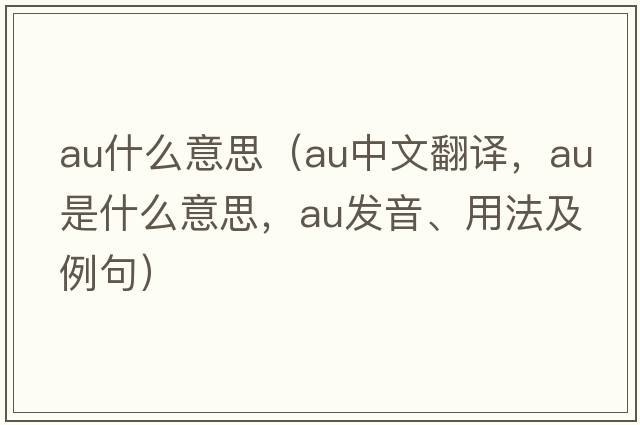 au什么意思（au中文翻譯，au是什么意思，au發(fā)音、用法及例句）