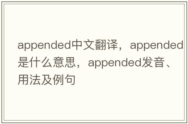 appended中文翻譯，appended是什么意思，appended發(fā)音、用法及例句