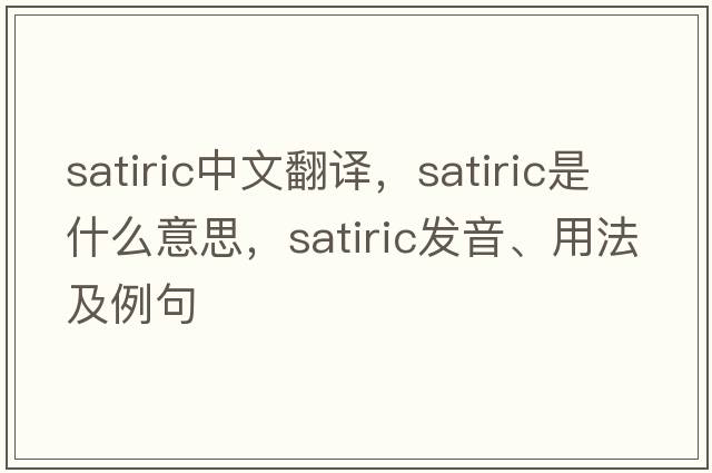 satiric中文翻譯，satiric是什么意思，satiric發(fā)音、用法及例句