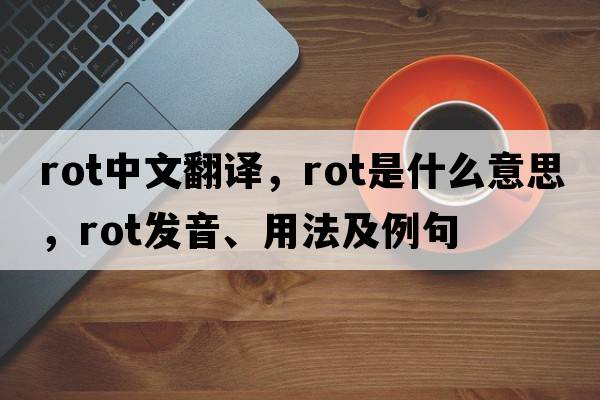 rot中文翻譯，rot是什么意思，rot發(fā)音、用法及例句