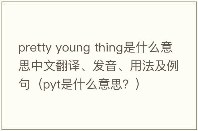 pretty young thing是什么意思中文翻譯、發(fā)音、用法及例句（pyt是什么意思？）