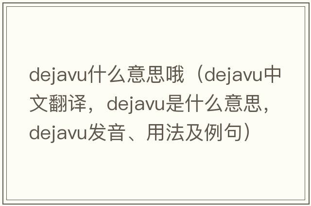 dejavu什么意思哦（dejavu中文翻譯，dejavu是什么意思，dejavu發(fā)音、用法及例句）