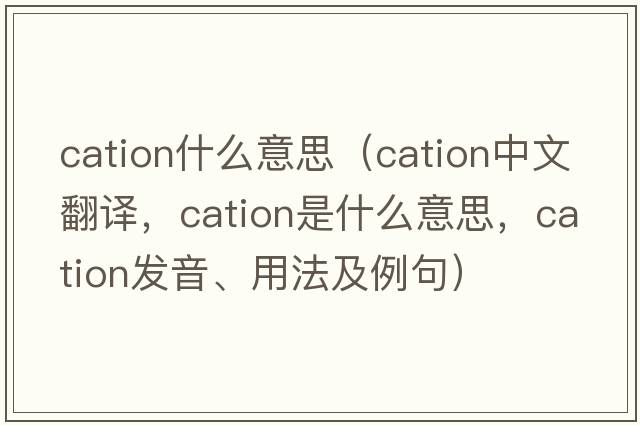 cation什么意思（cation中文翻譯，cation是什么意思，cation發(fā)音、用法及例句）