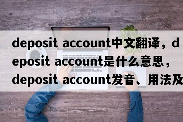 deposit account中文翻譯，deposit account是什么意思，deposit account發(fā)音、用法及例句