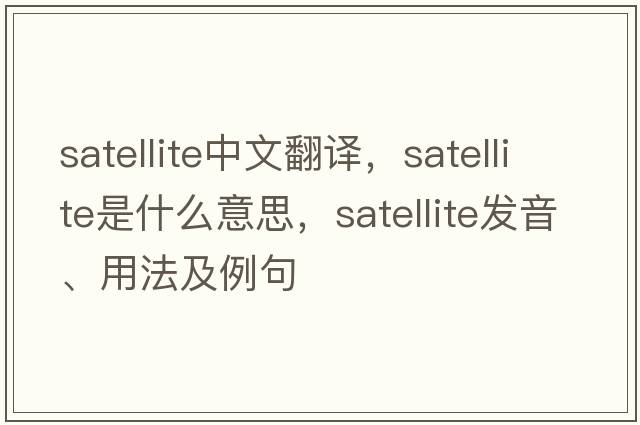 satellite中文翻譯，satellite是什么意思，satellite發(fā)音、用法及例句
