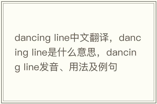dancing line中文翻譯，dancing line是什么意思，dancing line發(fā)音、用法及例句