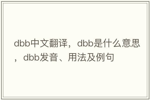 dbb中文翻譯，dbb是什么意思，dbb發(fā)音、用法及例句