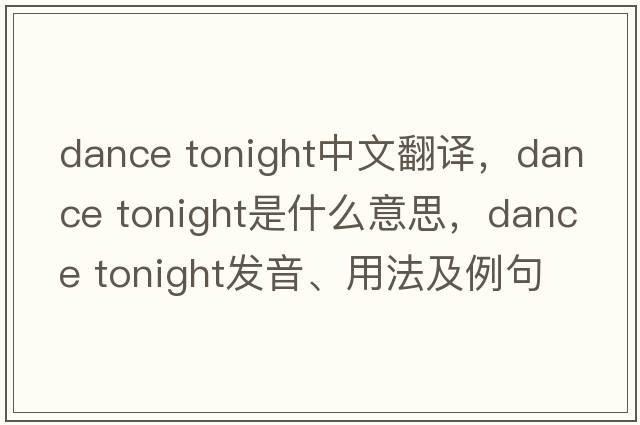 dance tonight中文翻譯，dance tonight是什么意思，dance tonight發(fā)音、用法及例句