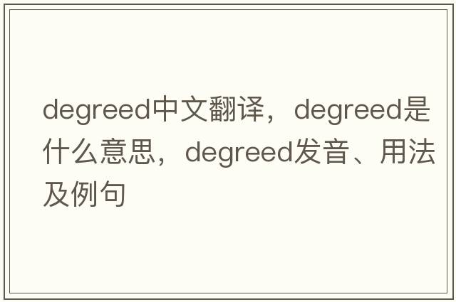 degreed中文翻譯，degreed是什么意思，degreed發(fā)音、用法及例句